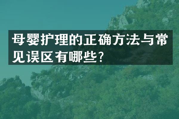 母婴护理的正确方法与常见误区有哪些？