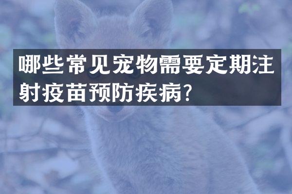 哪些常见宠物需要定期注射疫苗预防疾病？