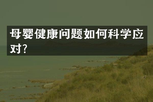母婴健康问题如何科学应对？