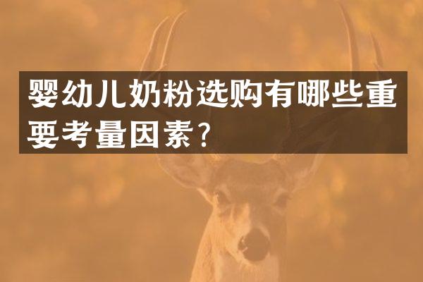 婴幼儿奶粉选购有哪些重要考量因素？