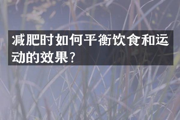 减肥时如何平衡饮食和运动的效果？