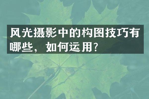 风光摄影中的构图技巧有哪些，如何运用？