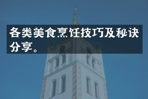 各类美食烹饪技巧及秘诀分享。