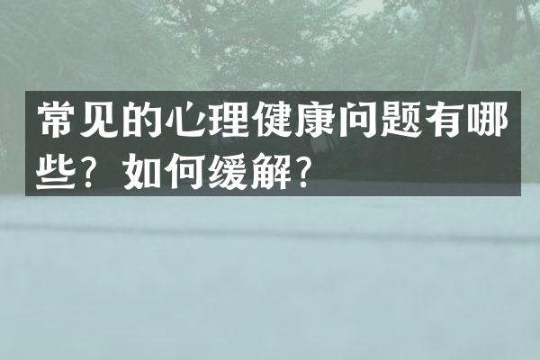常见的心理健康问题有哪些？如何缓解？