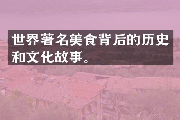 世界著名美食背后的历史和文化故事。