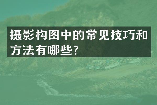 摄影构图中的常见技巧和方法有哪些？