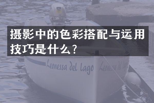 摄影中的色彩搭配与运用技巧是什么？