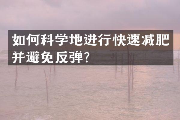 如何科学地进行快速减肥并避免反弹？