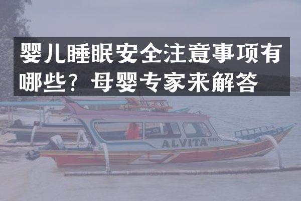 婴儿睡眠安全注意事项有哪些？母婴专家来解答。