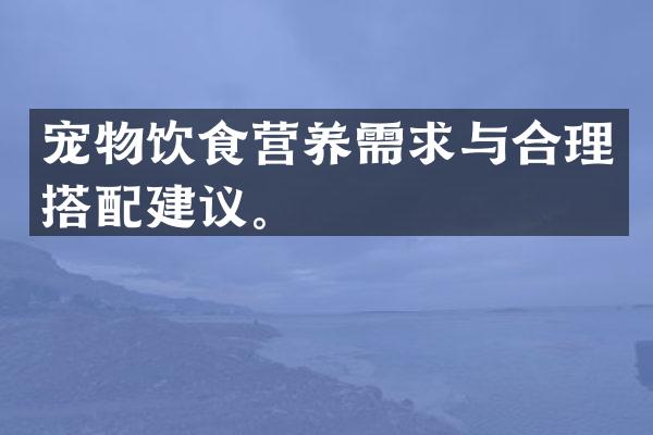 宠物饮食营养需求与合理搭配建议。