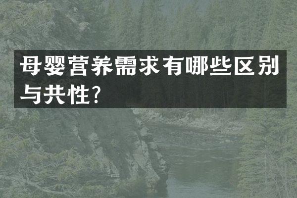 母婴营养需求有哪些区别与共性？