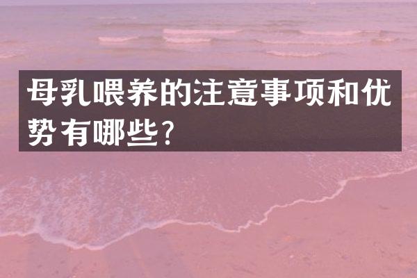 母乳喂养的注意事项和优势有哪些？