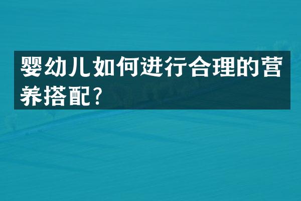 婴幼儿如何进行合理的营养搭配？